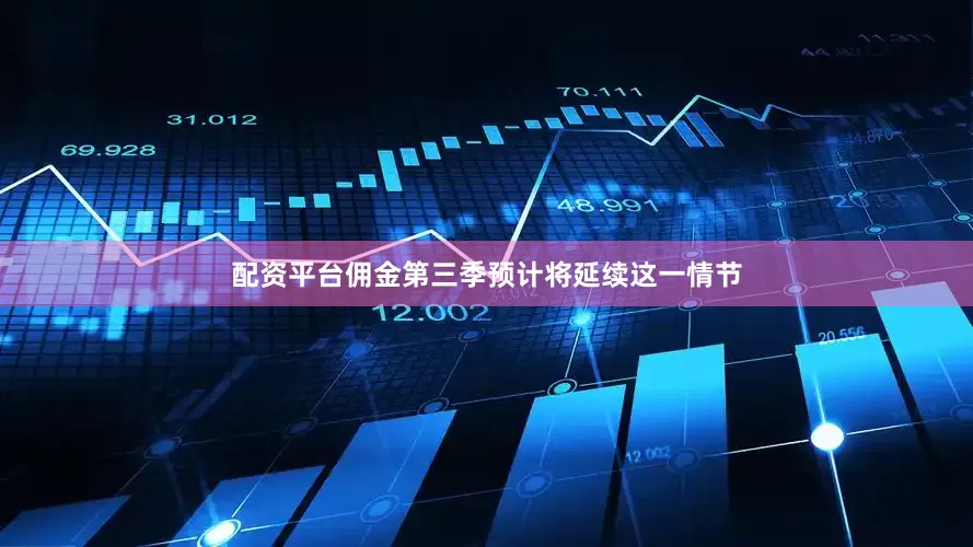 配资平台佣金第三季预计将延续这一情节