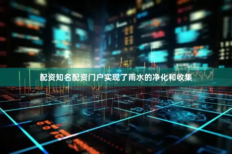 配资知名配资门户实现了雨水的净化和收集