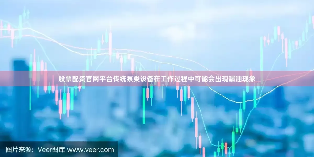 股票配资官网平台传统泵类设备在工作过程中可能会出现漏油现象