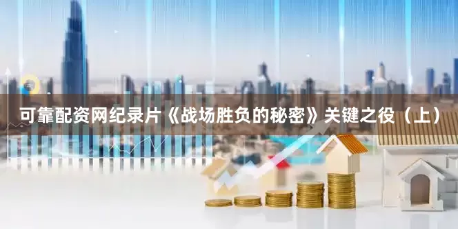 可靠配资网纪录片《战场胜负的秘密》关键之役（上）