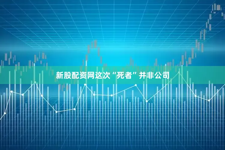 新股配资网这次“死者”并非公司