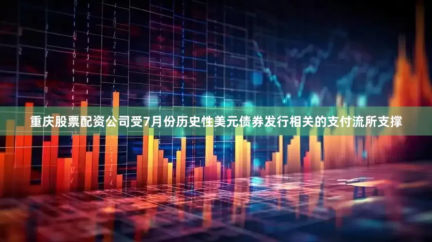 重庆股票配资公司　　受7月份历史性美元债券发行相关的支付流所支撑