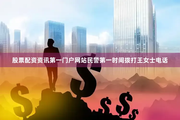 股票配资资讯第一门户网站民警第一时间拨打王女士电话
