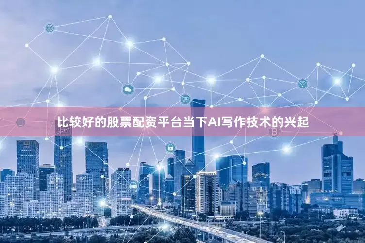 比较好的股票配资平台当下AI写作技术的兴起