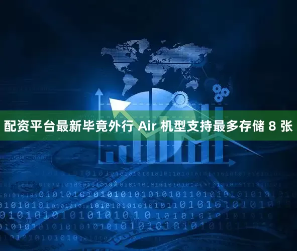 配资平台最新毕竟外行 Air 机型支持最多存储 8 张