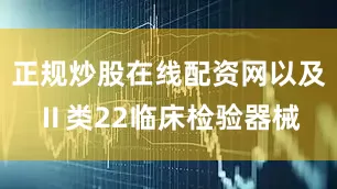 正规炒股在线配资网以及Ⅱ类22临床检验器械