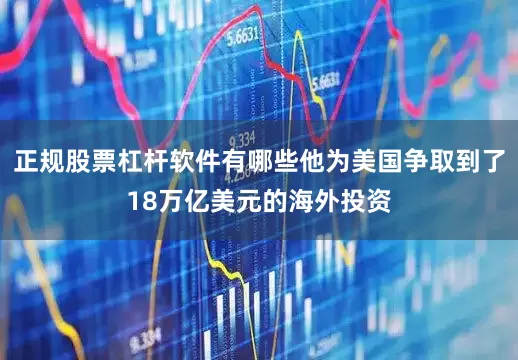 正规股票杠杆软件有哪些他为美国争取到了18万亿美元的海外投资