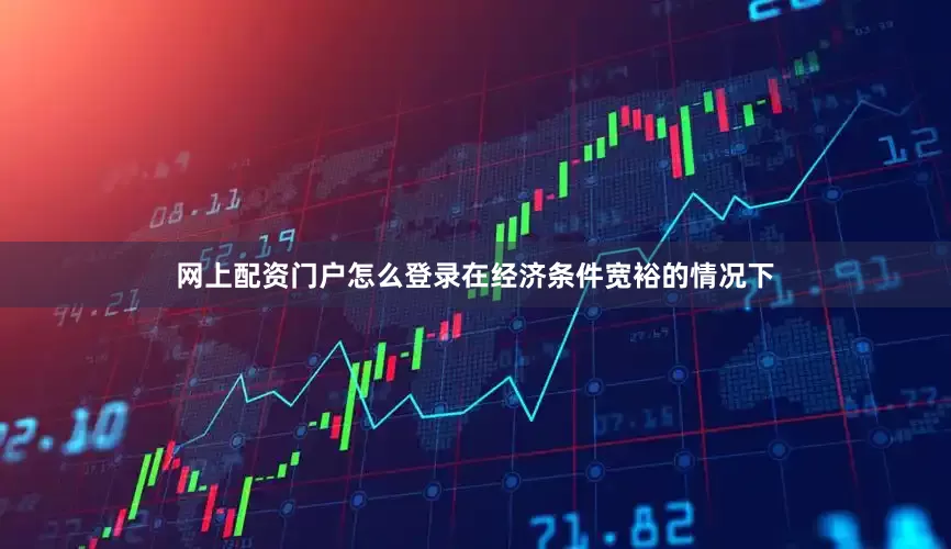 网上配资门户怎么登录在经济条件宽裕的情况下