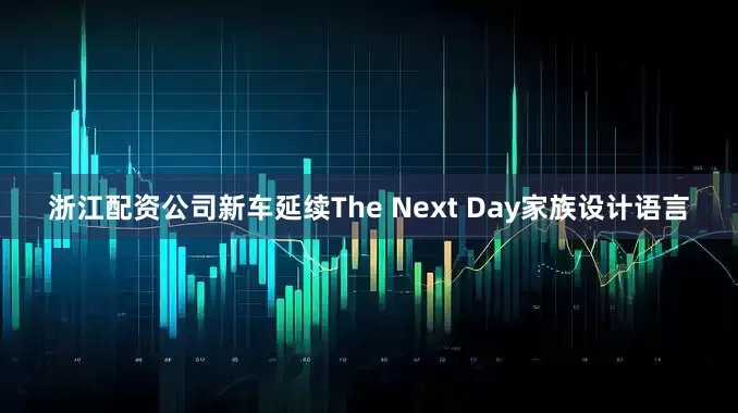 浙江配资公司新车延续The Next Day家族设计语言