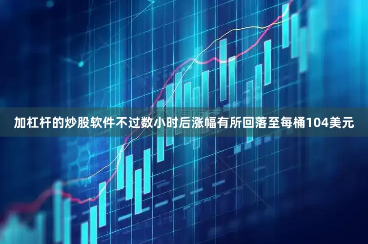 加杠杆的炒股软件　　不过数小时后涨幅有所回落至每桶104美元