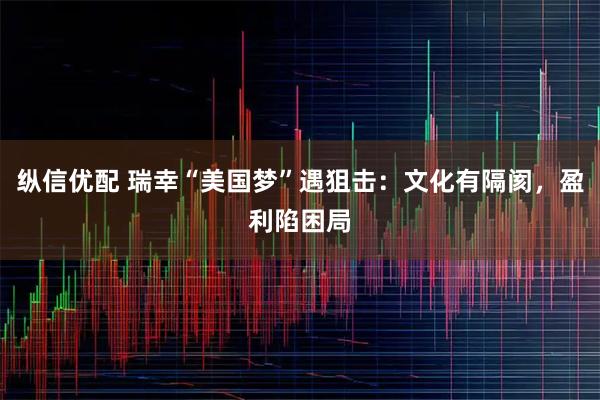 纵信优配 瑞幸“美国梦”遇狙击：文化有隔阂，盈利陷困局