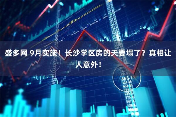 盛多网 9月实施！长沙学区房的天要塌了？真相让人意外！