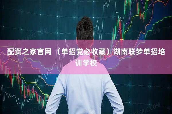 配资之家官网 （单招党必收藏）湖南联梦单招培训学校