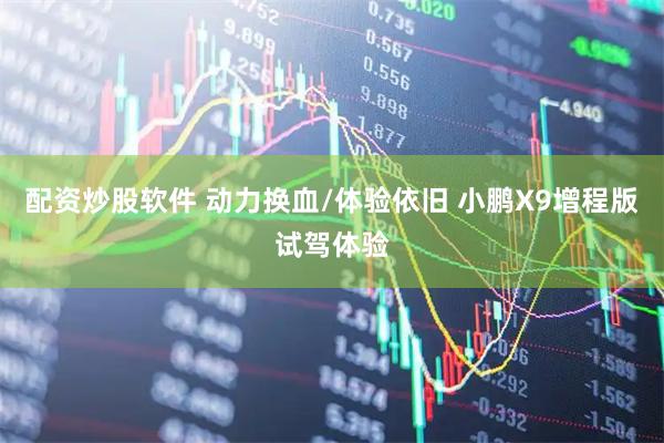 配资炒股软件 动力换血/体验依旧 小鹏X9增程版试驾体验