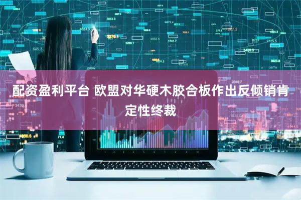 配资盈利平台 欧盟对华硬木胶合板作出反倾销肯定性终裁