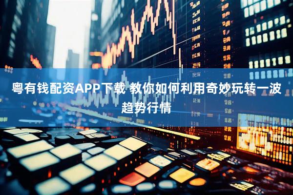 粤有钱配资APP下载 教你如何利用奇妙玩转一波趋势行情