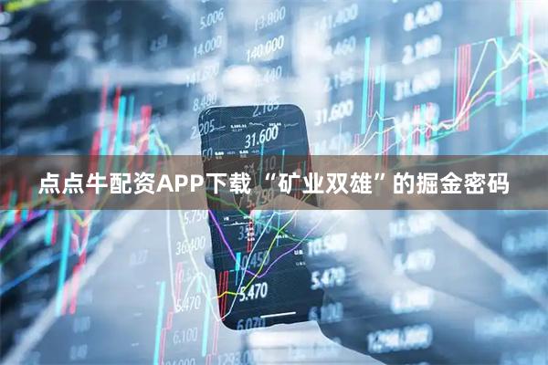 点点牛配资APP下载 “矿业双雄”的掘金密码